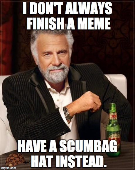 The Most Interesting Man In The World | I DON'T ALWAYS FINISH A MEME HAVE A SCUMBAG HAT INSTEAD. | image tagged in memes,the most interesting man in the world,scumbag | made w/ Imgflip meme maker