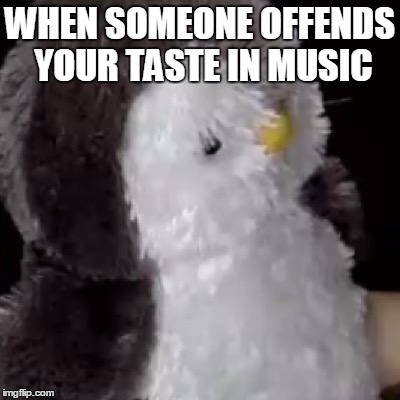 WHEN SOMEONE OFFENDS YOUR TASTE IN MUSIC | image tagged in you what | made w/ Imgflip meme maker