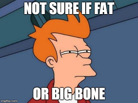 Futurama Fry Meme | NOT SURE IF FAT OR BIG BONE | image tagged in memes,futurama fry | made w/ Imgflip meme maker
