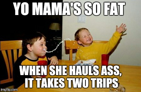 Junk in the trunk | YO MAMA'S SO FAT WHEN SHE HAULS ASS, IT TAKES TWO TRIPS | image tagged in memes,yo mamas so fat | made w/ Imgflip meme maker