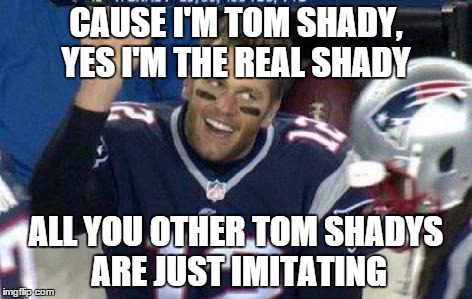 Tom Brady | CAUSE I'M TOM SHADY, YES I'M THE REAL SHADY ALL YOU OTHER TOM SHADYS ARE JUST IMITATING | image tagged in tom brady | made w/ Imgflip meme maker