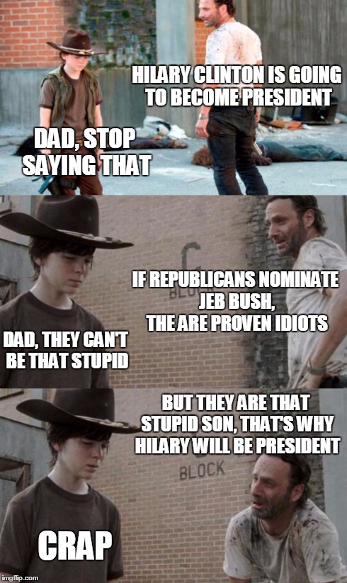 Rick and Carl 3 Meme | HILARY CLINTON IS GOING TO BECOME PRESIDENT DAD, STOP SAYING THAT IF REPUBLICANS NOMINATE JEB BUSH, THE ARE PROVEN IDIOTS DAD, THEY CAN'T BE | image tagged in memes,rick and carl 3 | made w/ Imgflip meme maker
