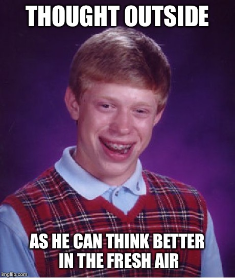 Bad Luck Brian Meme | THOUGHT OUTSIDE AS HE CAN THINK BETTER IN THE FRESH AIR | image tagged in memes,bad luck brian | made w/ Imgflip meme maker