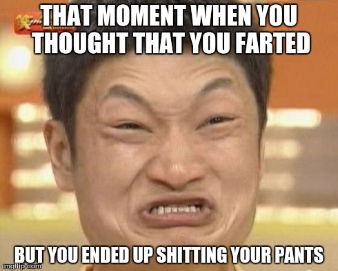 Impossibru Guy Original | THAT MOMENT WHEN YOU THOUGHT THAT YOU FARTED BUT YOU ENDED UP SHITTING YOUR PANTS | image tagged in memes,impossibru guy original | made w/ Imgflip meme maker