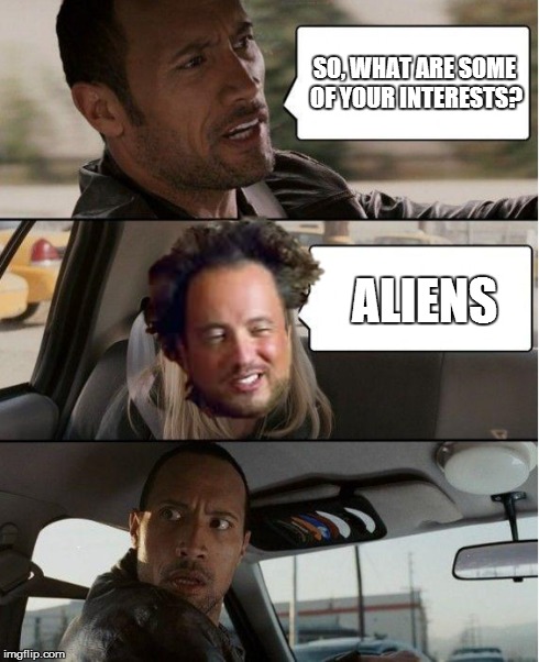 Plot twist | SO, WHAT ARE SOME OF YOUR INTERESTS? ALIENS | image tagged in the rock driving,aliens,memes | made w/ Imgflip meme maker