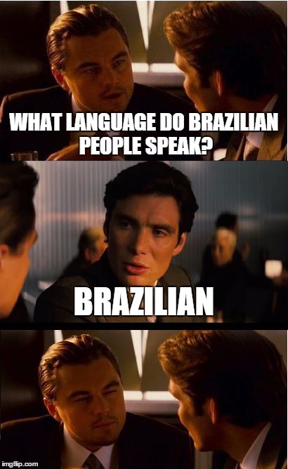 Inception Meme | WHAT LANGUAGE DO BRAZILIAN PEOPLE SPEAK? BRAZILIAN | image tagged in memes,inception | made w/ Imgflip meme maker