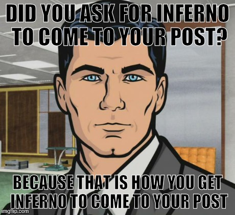 DID YOU ASK FOR INFERNO TO COME TO YOUR POST? BECAUSE THAT IS HOW YOU GET INFERNO TO COME TO YOUR POST | made w/ Imgflip meme maker