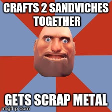 Tf2 logic | CRAFTS 2 SANDVICHES TOGETHER GETS SCRAP METAL | image tagged in tf2 heavy | made w/ Imgflip meme maker
