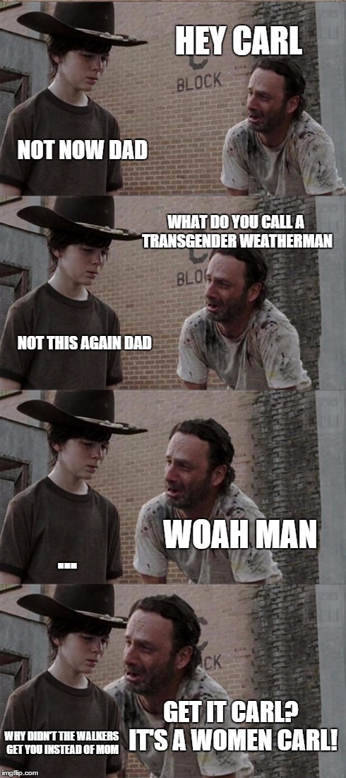 Rick and Carl Long Meme | HEY CARL NOT NOW DAD WHAT DO YOU CALL A TRANSGENDER WEATHERMAN NOT THIS AGAIN DAD WOAH MAN ... GET IT CARL? IT'S A WOMEN CARL! WHY DIDN'T TH | image tagged in memes,rick and carl long | made w/ Imgflip meme maker