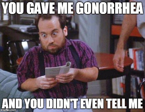 Seinfeld -  Mickey | YOU GAVE ME GONORRHEA AND YOU DIDN'T EVEN TELL ME | image tagged in seinfeld -  mickey | made w/ Imgflip meme maker