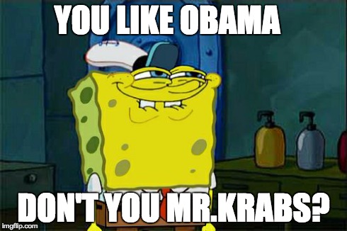 Don't You Squidward | YOU LIKE OBAMA DON'T YOU MR.KRABS? | image tagged in memes,dont you squidward | made w/ Imgflip meme maker