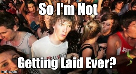 SINGLE?  | So I'm Not Getting Laid Ever? | image tagged in memes,sudden clarity clarence | made w/ Imgflip meme maker