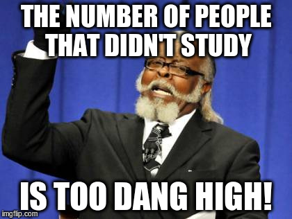 Too Damn High Meme | THE NUMBER OF PEOPLE THAT DIDN'T STUDY IS TOO DANG HIGH! | image tagged in memes,too damn high | made w/ Imgflip meme maker