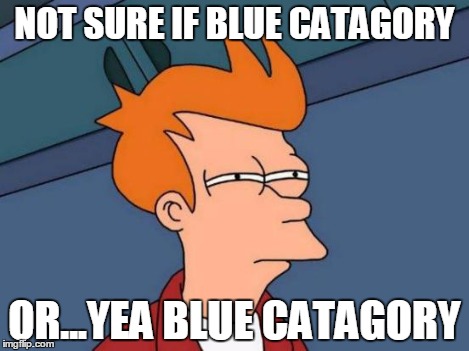 Futurama Fry Meme | NOT SURE IF BLUE CATAGORY OR...YEA BLUE CATAGORY | image tagged in memes,futurama fry | made w/ Imgflip meme maker