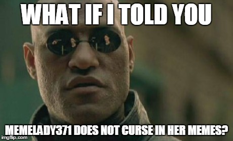 This Is A Fact About Me. Really. | WHAT IF I TOLD YOU MEMELADY371 DOES NOT CURSE IN HER MEMES? | image tagged in memes,matrix morpheus | made w/ Imgflip meme maker