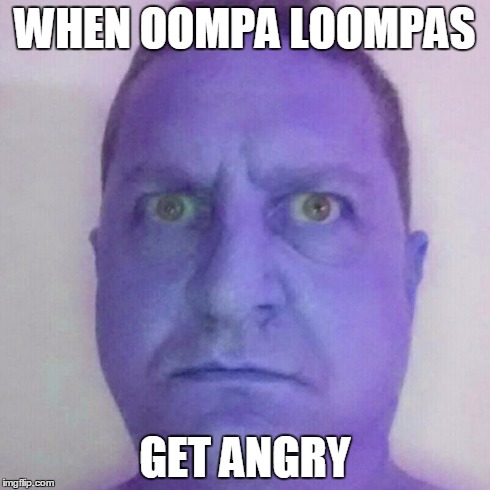 WHEN OOMPA LOOMPAS GET ANGRY | image tagged in purple man | made w/ Imgflip meme maker