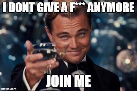 Leonardo Dicaprio Cheers Meme | I DONT GIVE A F*** ANYMORE JOIN ME | image tagged in memes,leonardo dicaprio cheers | made w/ Imgflip meme maker