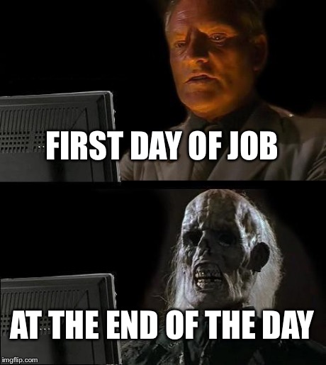 I'll Just Wait Here Meme | FIRST DAY OF JOB AT THE END OF THE DAY | image tagged in memes,ill just wait here | made w/ Imgflip meme maker
