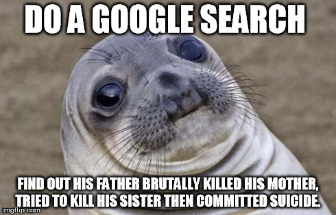 Awkward Moment Sealion | DO A GOOGLE SEARCH FIND OUT HIS FATHER BRUTALLY KILLED HIS MOTHER, TRIED TO KILL HIS SISTER THEN COMMITTED SUICIDE. | image tagged in memes,awkward moment sealion,AdviceAnimals | made w/ Imgflip meme maker