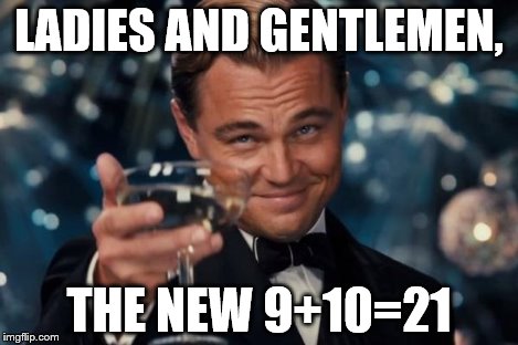 Leonardo Dicaprio Cheers Meme | LADIES AND GENTLEMEN, THE NEW 9+10=21 | image tagged in memes,leonardo dicaprio cheers | made w/ Imgflip meme maker