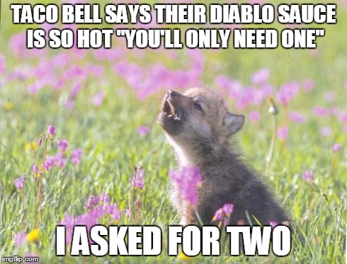 Baby Insanity Wolf | TACO BELL SAYS THEIR DIABLO SAUCE IS SO HOT "YOU'LL ONLY NEED ONE" I ASKED FOR TWO | image tagged in memes,baby insanity wolf,AdviceAnimals | made w/ Imgflip meme maker
