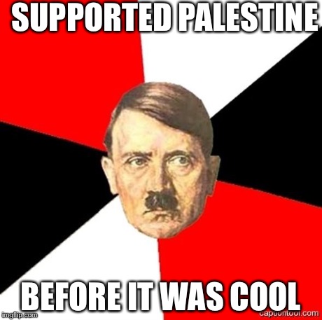 AdviceHitler | SUPPORTED PALESTINE BEFORE IT WAS COOL | image tagged in advicehitler | made w/ Imgflip meme maker