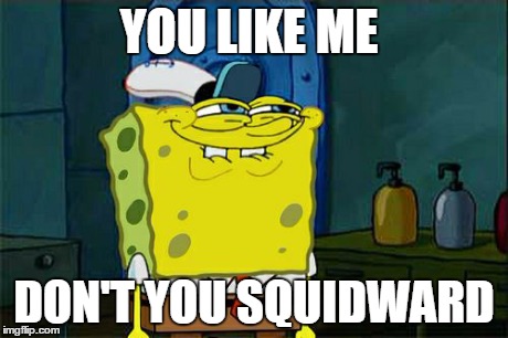 Don't You Squidward | YOU LIKE ME DON'T YOU SQUIDWARD | image tagged in memes,dont you squidward | made w/ Imgflip meme maker