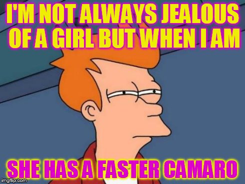 Futurama Fry Meme | I'M NOT ALWAYS JEALOUS OF A GIRL BUT WHEN I AM SHE HAS A FASTER CAMARO | image tagged in memes,futurama fry | made w/ Imgflip meme maker
