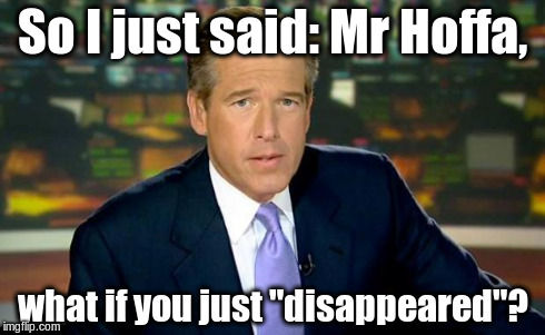 Brian Williams Was There Meme | So I just said: Mr Hoffa, what if you just "disappeared"? | image tagged in memes,brian williams was there | made w/ Imgflip meme maker