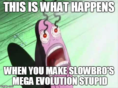 my eyes | THIS IS WHAT HAPPENS WHEN YOU MAKE SLOWBRO'S MEGA EVOLUTION STUPID | image tagged in my eyes | made w/ Imgflip meme maker