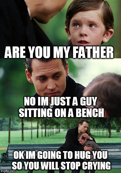 Finding Neverland | ARE YOU MY FATHER NO IM JUST A GUY SITTING ON A BENCH OK IM GOING TO HUG YOU SO YOU WILL STOP CRYING | image tagged in memes,finding neverland | made w/ Imgflip meme maker