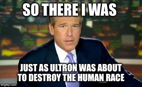 Brian Williams Was There | SO THERE I WAS JUST AS ULTRON WAS ABOUT TO DESTROY THE HUMAN RACE | image tagged in memes,brian williams was there | made w/ Imgflip meme maker