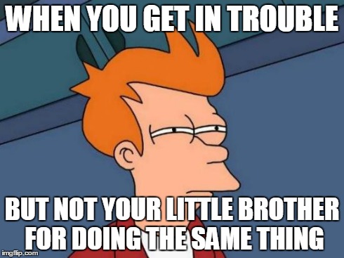 Futurama Fry | WHEN YOU GET IN TROUBLE BUT NOT YOUR LITTLE BROTHER FOR DOING THE SAME THING | image tagged in memes,futurama fry | made w/ Imgflip meme maker