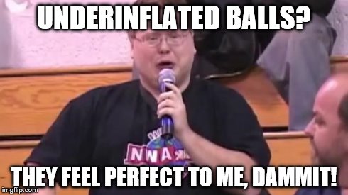 UNDERINFLATED BALLS? THEY FEEL PERFECT TO ME, DAMMIT! | image tagged in it's still real to me dammit,tom brady,deflategate | made w/ Imgflip meme maker
