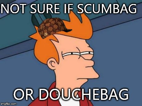 Futurama Fry | NOT SURE IF SCUMBAG OR DOUCHEBAG | image tagged in memes,futurama fry,scumbag | made w/ Imgflip meme maker