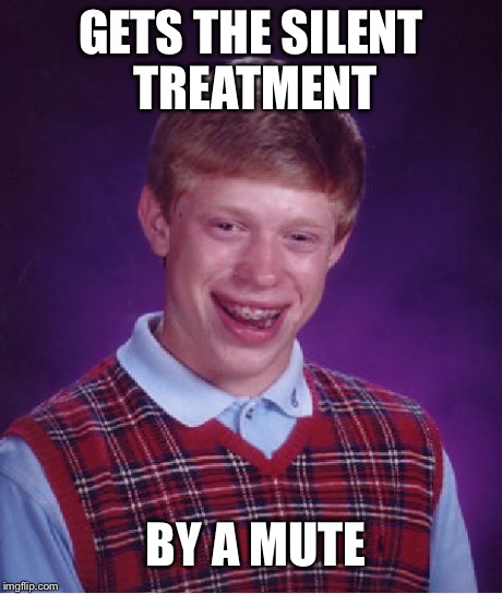 Bad Luck Brian Meme | GETS THE SILENT TREATMENT BY A MUTE | image tagged in memes,bad luck brian | made w/ Imgflip meme maker