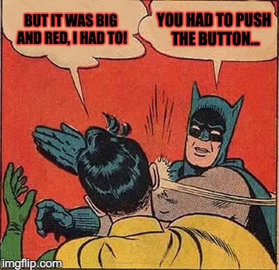 Muffin Button | BUT IT WAS BIG AND RED, I HAD TO! YOU HAD TO PUSH THE BUTTON... | image tagged in batman slapping robin,big red button | made w/ Imgflip meme maker