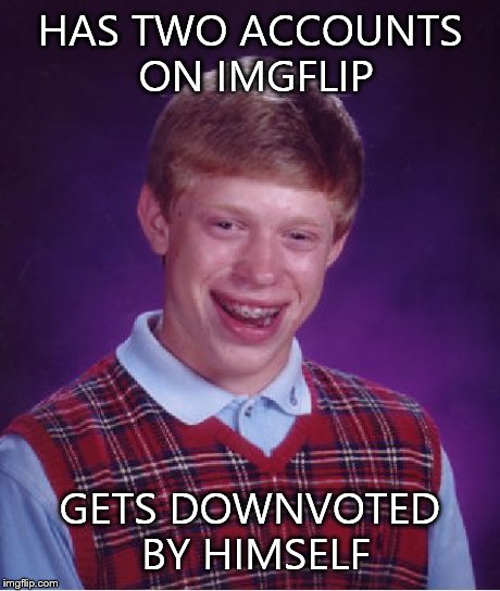 Bad Luck Brian | HAS TWO ACCOUNTS ON IMGFLIP GETS DOWNVOTED BY HIMSELF | image tagged in memes,bad luck brian | made w/ Imgflip meme maker