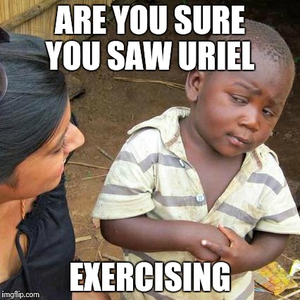 Third World Skeptical Kid Meme | ARE YOU SURE YOU SAW URIEL EXERCISING | image tagged in memes,third world skeptical kid | made w/ Imgflip meme maker