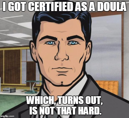 Archer Meme | I GOT CERTIFIED AS A DOULA WHICH, TURNS OUT, IS NOT THAT HARD. | image tagged in memes,archer | made w/ Imgflip meme maker