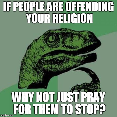 Philosoraptor | IF PEOPLE ARE OFFENDING YOUR RELIGION WHY NOT JUST PRAY FOR THEM TO STOP? | image tagged in memes,philosoraptor | made w/ Imgflip meme maker