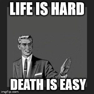 Kill Yourself Guy Meme | LIFE IS HARD DEATH IS EASY | image tagged in memes,kill yourself guy | made w/ Imgflip meme maker