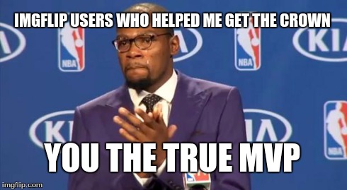 You The Real MVP | IMGFLIP USERS WHO HELPED ME GET THE CROWN YOU THE TRUE MVP | image tagged in memes,you the real mvp,ayy lmao,crown | made w/ Imgflip meme maker