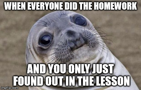 Awkward Moment Sealion Meme | WHEN EVERYONE DID THE HOMEWORK AND YOU ONLY JUST FOUND OUT IN THE LESSON | image tagged in memes,awkward moment sealion | made w/ Imgflip meme maker
