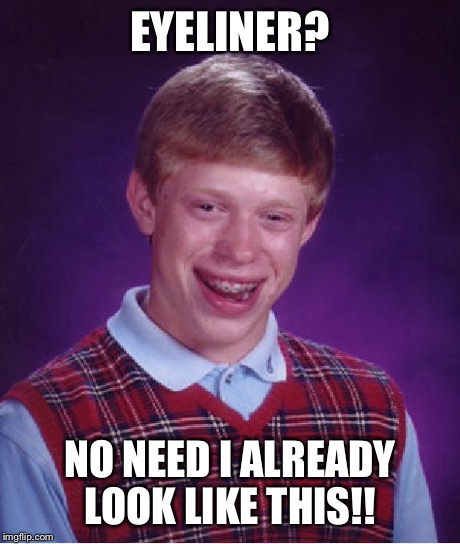 Bad Luck Brian Meme | EYELINER? NO NEED I ALREADY LOOK LIKE THIS!! | image tagged in memes,bad luck brian | made w/ Imgflip meme maker