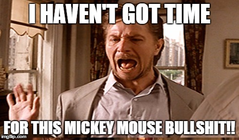 Gary Oldman | I HAVEN'T GOT TIME FOR THIS MICKEY MOUSE BULLSHIT!! | image tagged in bullshit | made w/ Imgflip meme maker