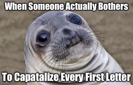 Awkward Moment Sealion Meme | When Someone Actually Bothers To Capatalize Every First Letter | image tagged in memes,awkward moment sealion | made w/ Imgflip meme maker