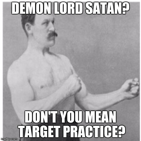 Overly Manly Man Meme | DEMON LORD SATAN? DON'T YOU MEAN TARGET PRACTICE? | image tagged in memes,overly manly man | made w/ Imgflip meme maker