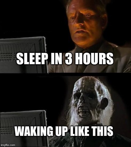 I'll Just Wait Here | SLEEP IN 3 HOURS WAKING UP LIKE THIS | image tagged in memes,ill just wait here | made w/ Imgflip meme maker