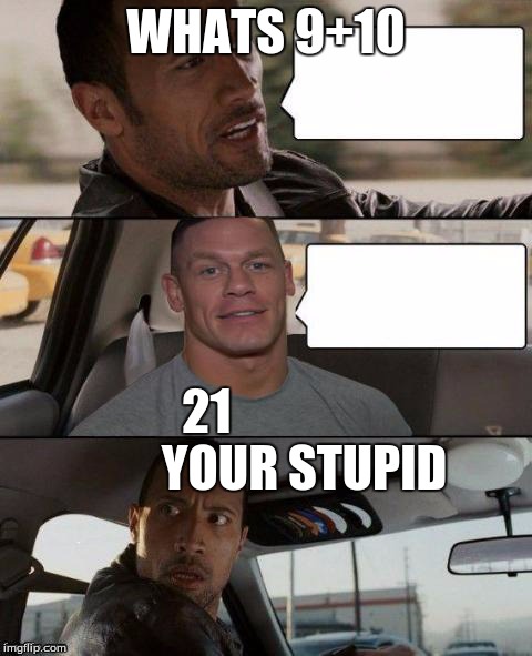 The Rock Driving (John Cena version) | WHATS 9+10 21                    YOUR STUPID | image tagged in the rock driving john cena version | made w/ Imgflip meme maker